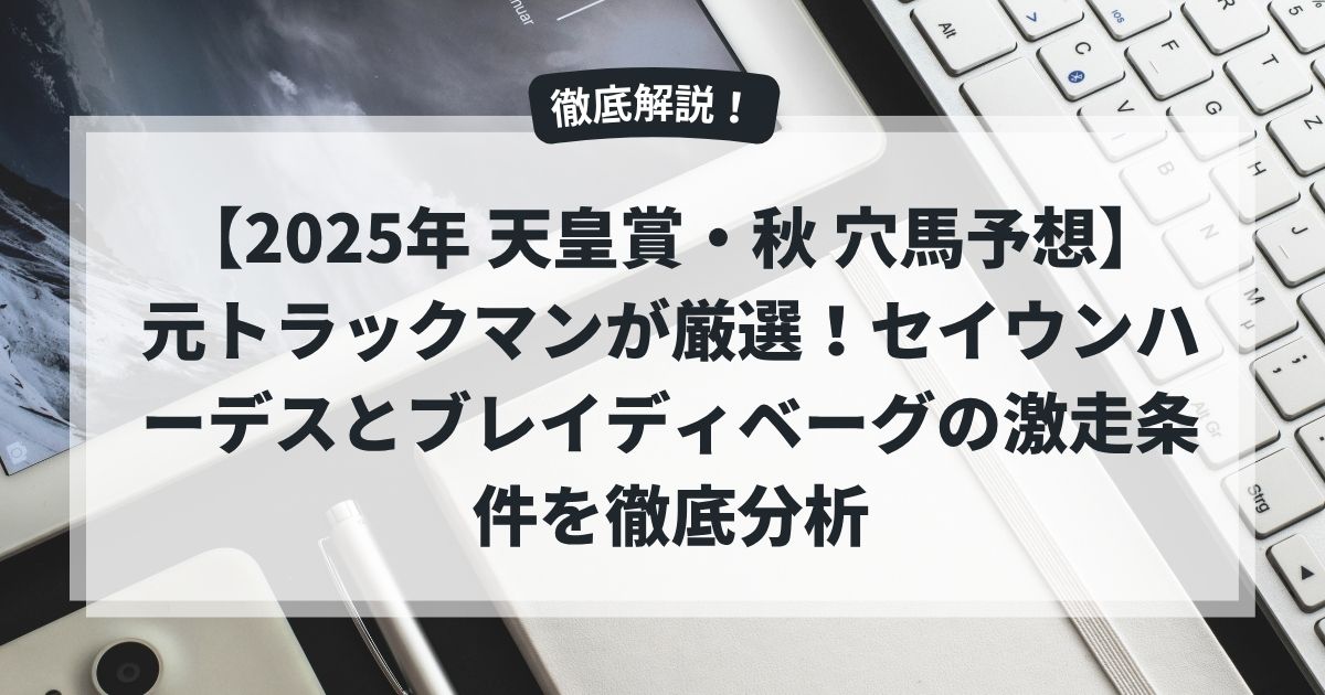 【2025年 天皇賞・秋 穴馬予想】元トラックマンが厳選！セイウンハーデスとブレイディベーグの激走条件を徹底分析