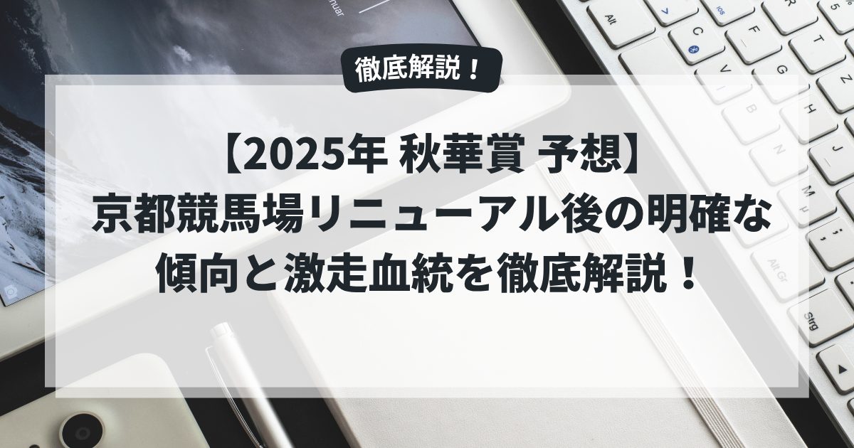 【2025年 秋華賞 予想】京都競馬場リニューアル後の明確な傾向と激走血統を徹底解説！