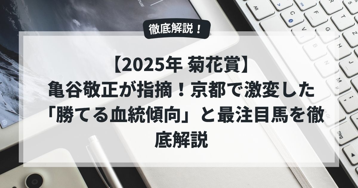 【2025年 菊花賞】亀谷敬正が指摘！京都で激変した「勝てる血統傾向」と最注目馬を徹底解説