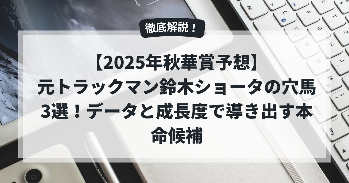 【2025年秋華賞予想】元トラックマン鈴木ショータの穴馬3選！データと成長度で導き出す本命候補