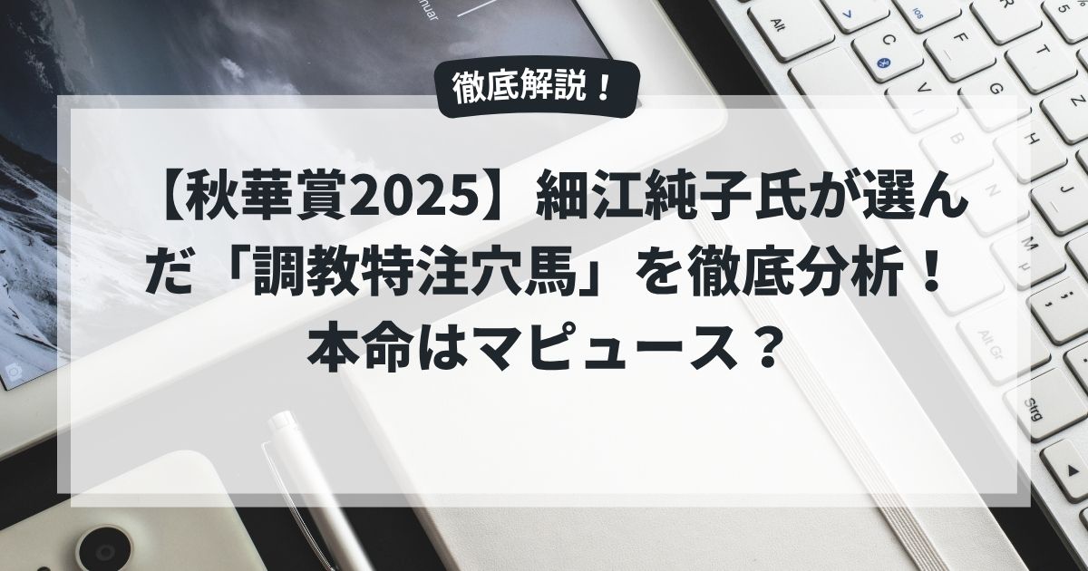 【秋華賞2025】細江純子氏が選んだ「調教特注穴馬」を徹底分析！本命はマピュース？