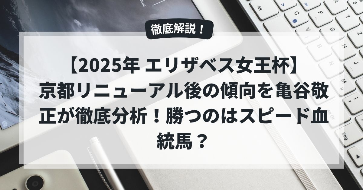 【2025年 エリザベス女王杯】京都リニューアル後の傾向を亀谷敬正が徹底分析！勝つのはスピード血統馬？