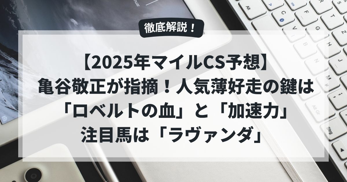 【2025年マイルCS予想】亀谷敬正が指摘！人気薄好走の鍵は「ロベルトの血」と「加速力」注目馬は「ラヴァンダ」