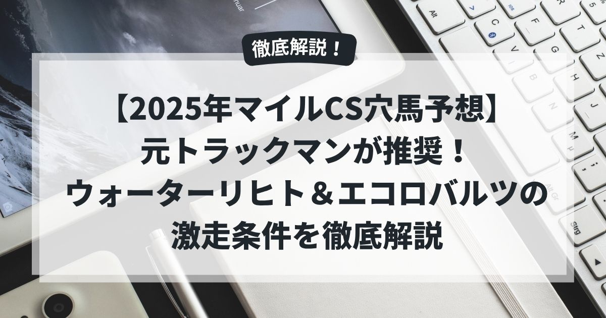 【2025年マイルCS穴馬予想】元トラックマンが推奨！ウォーターリヒト＆エコロバルツの激走条件を徹底解説