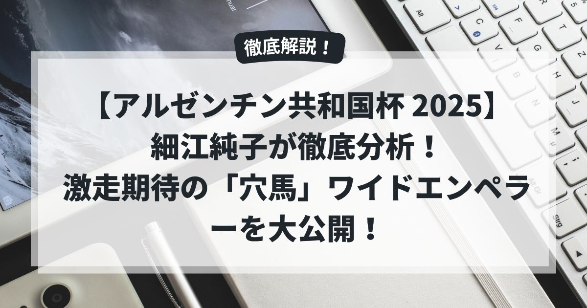 【アルゼンチン共和国杯 2025】細江純子が徹底分析！激走期待の「穴馬」ワイドエンペラーを大公開！