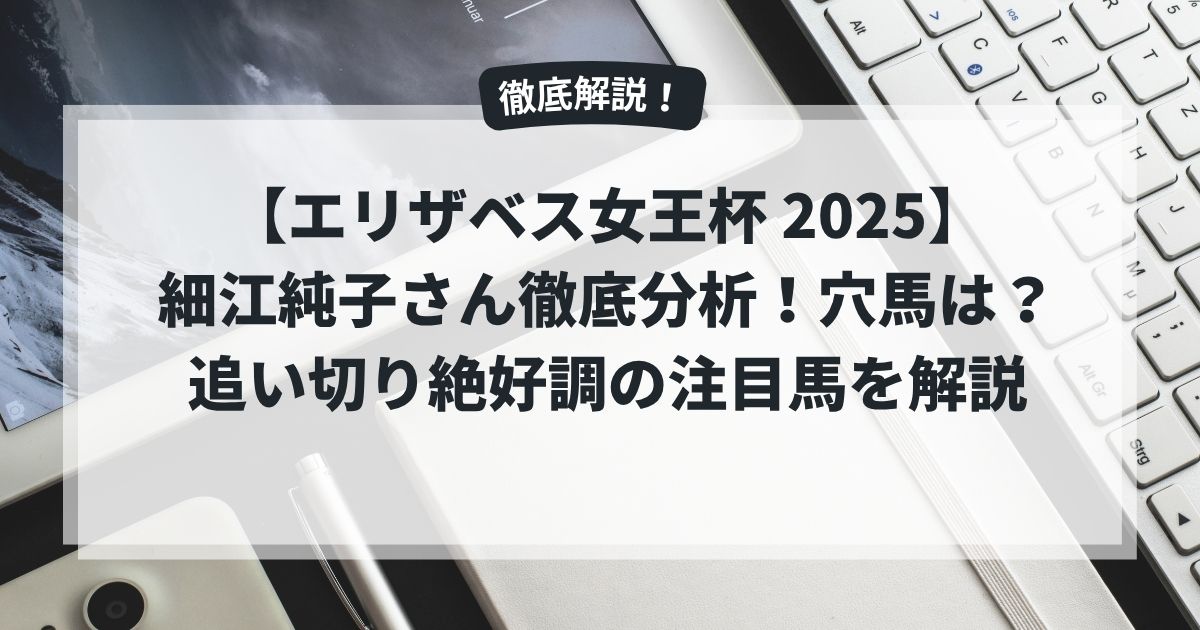【エリザベス女王杯 2025】細江純子さん徹底分析！穴馬は？追い切り絶好調の注目馬を解説