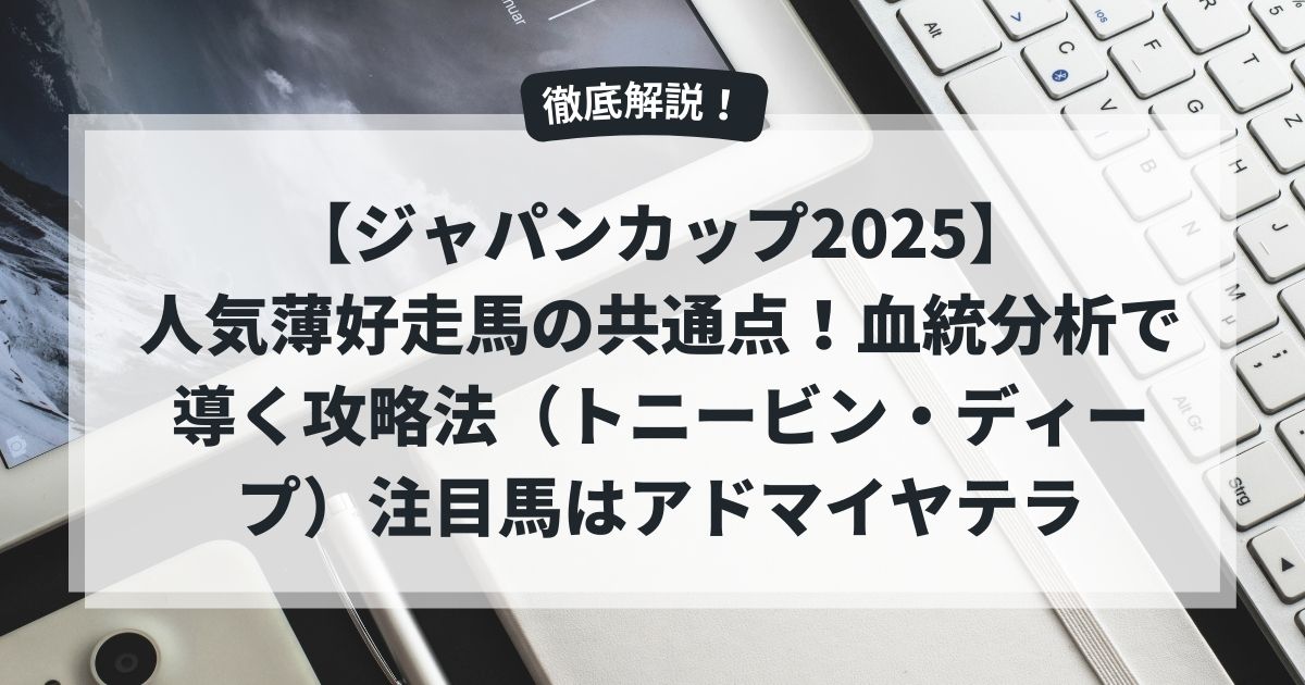 【ジャパンカップ2025】人気薄好走馬の共通点！血統分析で導く攻略法（トニービン・ディープ）注目馬はアドマイヤテラ