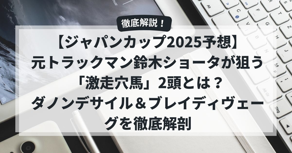 【ジャパンカップ2025予想】元トラックマン鈴木ショータが狙う「激走穴馬」2頭とは？ダノンデサイル＆ブレイディヴェーグを徹底解剖
