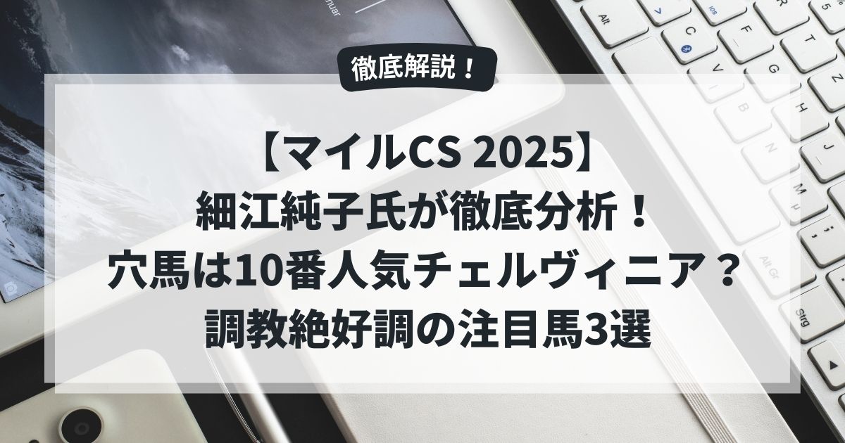 【マイルCS 2025】細江純子氏が徹底分析！穴馬は10番人気チェルヴィニア？調教絶好調の注目馬3選
