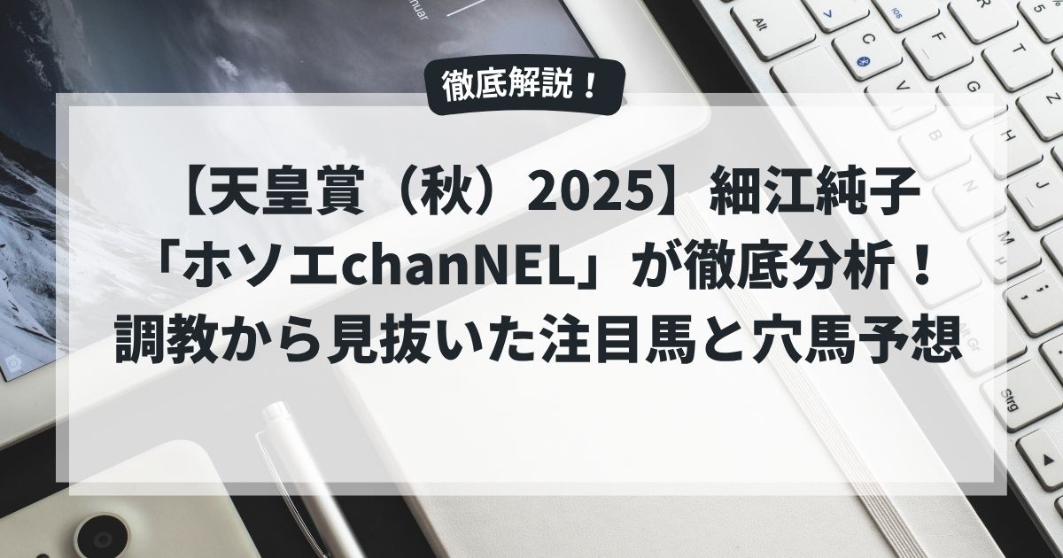 【天皇賞（秋）2025】細江純子「ホソエchanNEL」が徹底分析！調教から見抜いた注目馬と穴馬予想