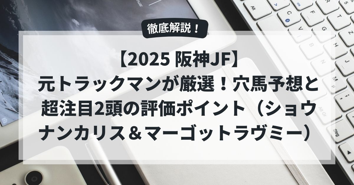 【2025 阪神JF】元トラックマンが厳選！穴馬予想と超注目2頭の評価ポイント（ショウナンカリス＆マーゴットラヴミー）