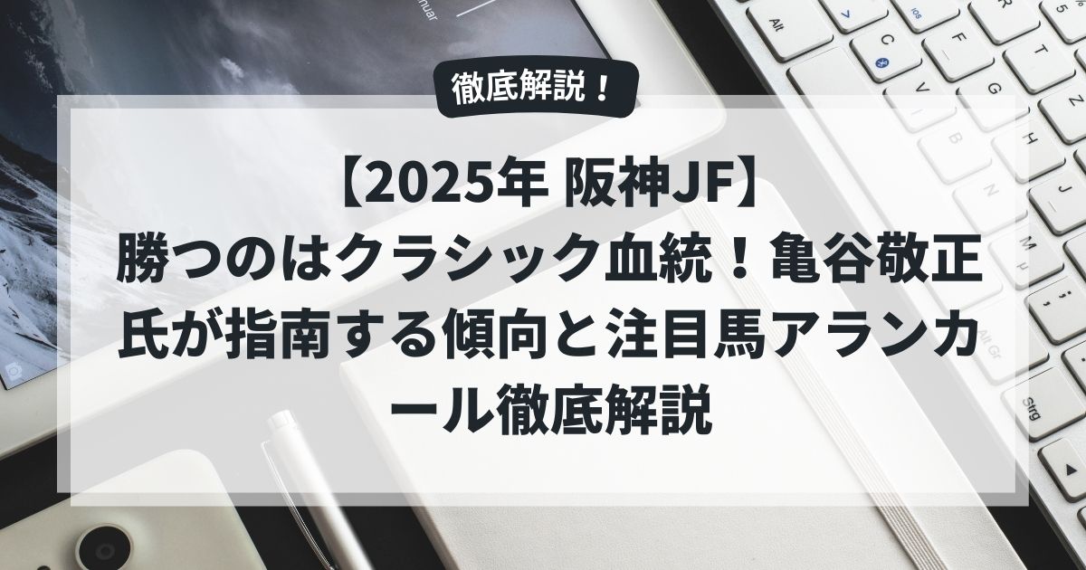 【2025年 阪神JF】勝つのはクラシック血統！亀谷敬正氏が指南する傾向と注目馬アランカール徹底解説