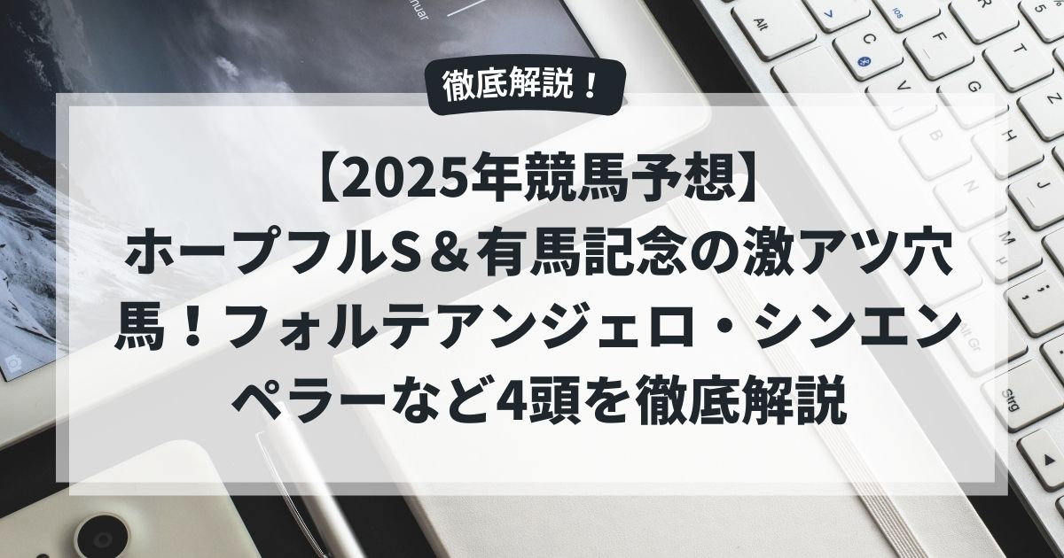 【2025年競馬予想】ホープフルS＆有馬記念の激アツ穴馬！フォルテアンジェロ・シンエンペラーなど4頭を徹底解説